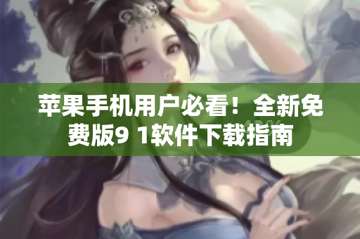 苹果手机用户必看！全新免费版9 1软件下载指南