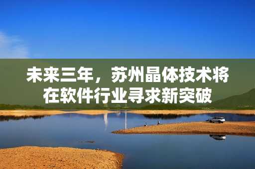未来三年，苏州晶体技术将在软件行业寻求新突破