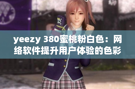 yeezy 380蜜桃粉白色：网络软件提升用户体验的色彩灵感