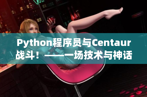 Python程序员与Centaur战斗！——一场技术与神话的碰撞！