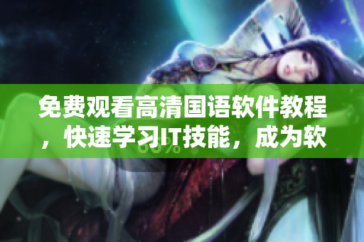 免费观看高清国语软件教程，快速学习IT技能，成为软件行业专业人士！