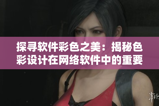 探寻软件彩色之美：揭秘色彩设计在网络软件中的重要性