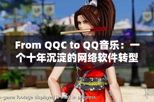 From QQC to QQ音乐：一个十年沉淀的网络软件转型之路