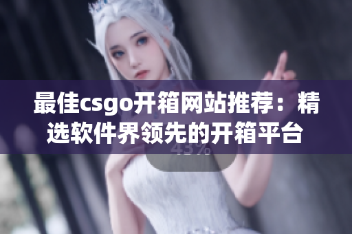 最佳csgo开箱网站推荐：精选软件界领先的开箱平台