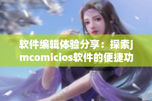 软件编辑体验分享：探索jmcomicios软件的便捷功能
