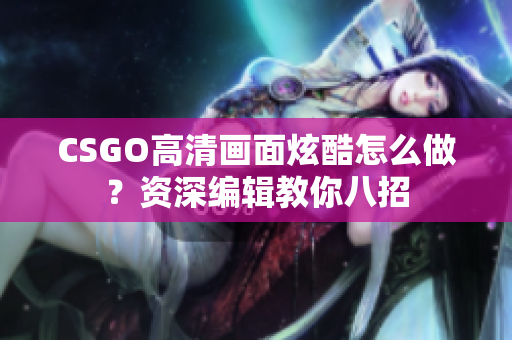 CSGO高清画面炫酷怎么做？资深编辑教你八招