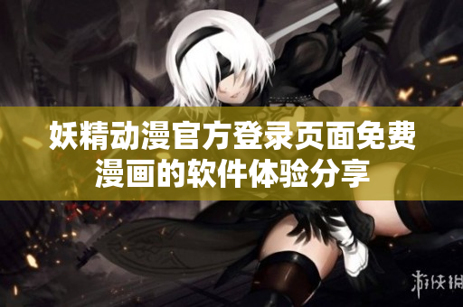 妖精动漫官方登录页面免费漫画的软件体验分享