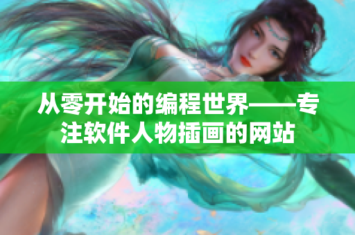 从零开始的编程世界——专注软件人物插画的网站