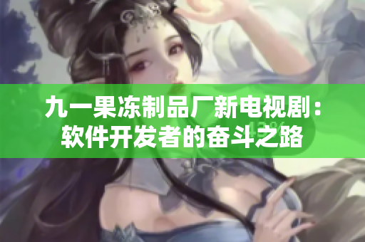 九一果冻制品厂新电视剧：软件开发者的奋斗之路