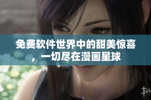 免费软件世界中的甜美惊喜，一切尽在漫画星球