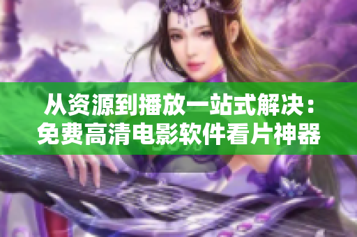从资源到播放一站式解决：免费高清电影软件看片神器