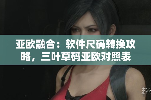 亚欧融合：软件尺码转换攻略，三叶草码亚欧对照表