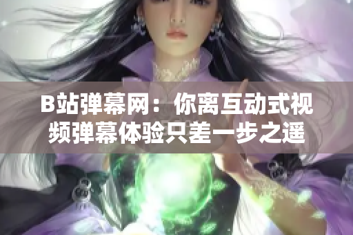 B站弹幕网：你离互动式视频弹幕体验只差一步之遥