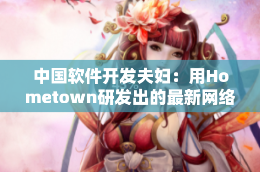 中国软件开发夫妇：用Hometown研发出的最新网络应用大获成功