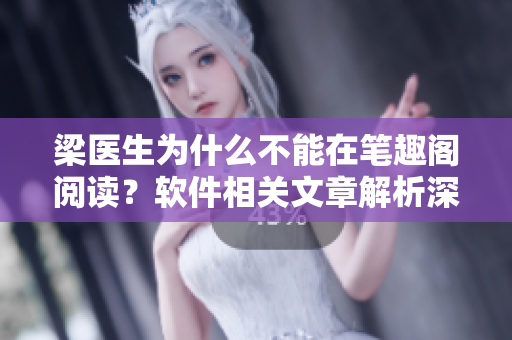 梁医生为什么不能在笔趣阁阅读？软件相关文章解析深度开发技术问题