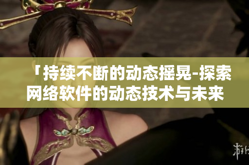 「持续不断的动态摇晃-探索网络软件的动态技术与未来」