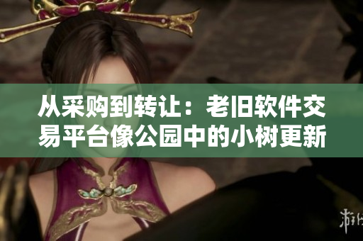从采购到转让：老旧软件交易平台像公园中的小树更新换代