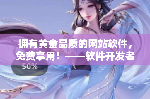 拥有黄金品质的网站软件，免费享用！——软件开发者必看的福利！