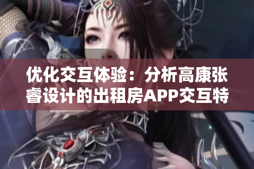 优化交互体验：分析高康张睿设计的出租房APP交互特点