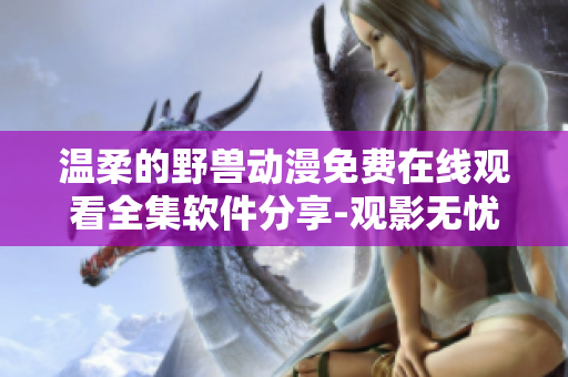 温柔的野兽动漫免费在线观看全集软件分享-观影无忧