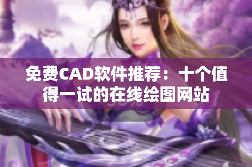 免费CAD软件推荐：十个值得一试的在线绘图网站