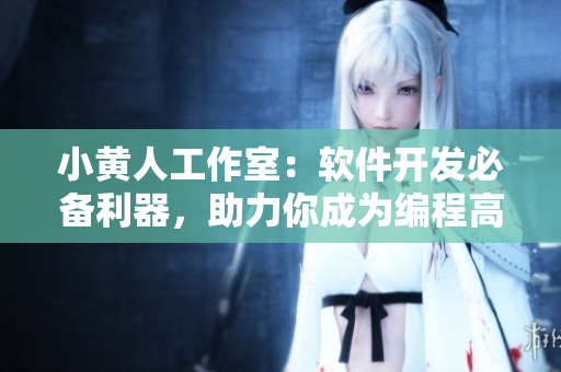 小黄人工作室：软件开发必备利器，助力你成为编程高手