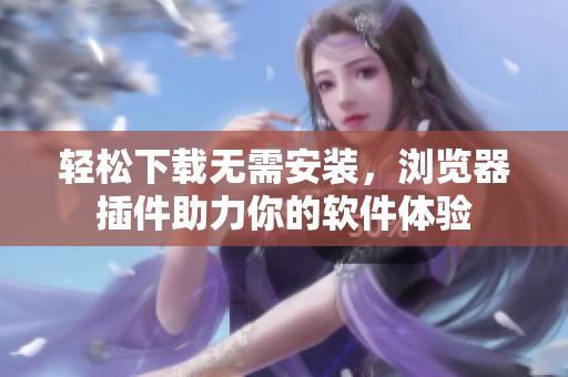 轻松下载无需安装，浏览器插件助力你的软件体验