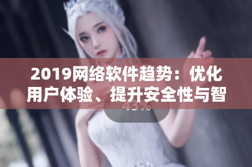 2019网络软件趋势：优化用户体验、提升安全性与智能化功能