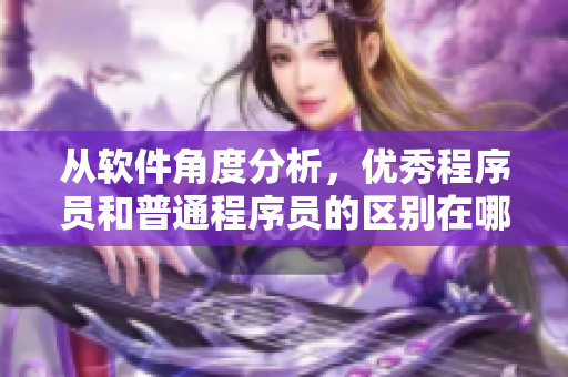 从软件角度分析，优秀程序员和普通程序员的区别在哪？