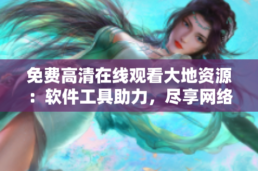 免费高清在线观看大地资源：软件工具助力，尽享网络精彩