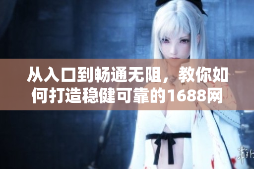 从入口到畅通无阻，教你如何打造稳健可靠的1688网页版软件