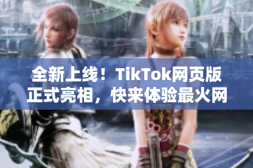全新上线！TikTok网页版正式亮相，快来体验最火网络软件