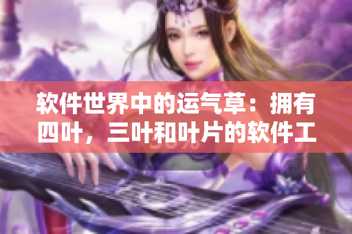 软件世界中的运气草：拥有四叶，三叶和叶片的软件工具分析