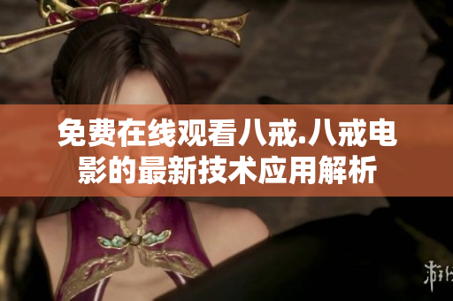 免费在线观看八戒.八戒电影的最新技术应用解析