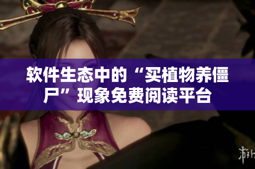 软件生态中的“买植物养僵尸”现象免费阅读平台