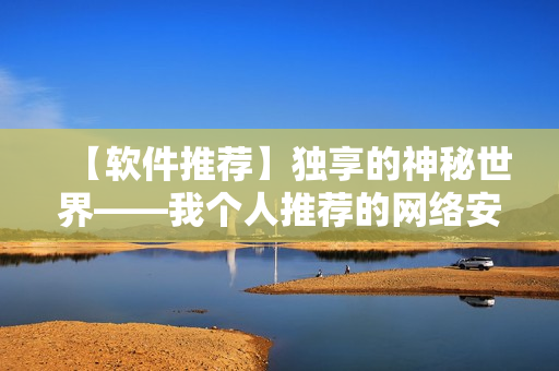 【软件推荐】独享的神秘世界——我个人推荐的网络安全软件