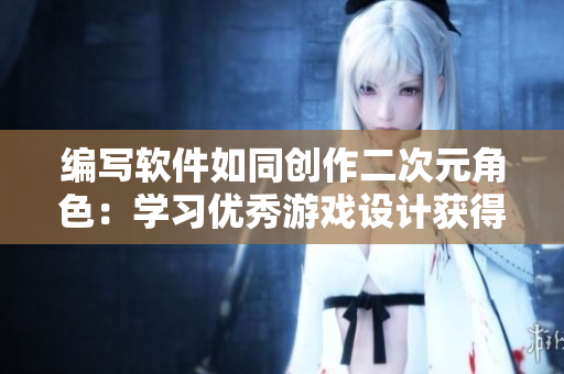 编写软件如同创作二次元角色：学习优秀游戏设计获得灵感