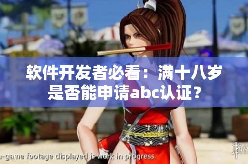 软件开发者必看：满十八岁是否能申请abc认证？