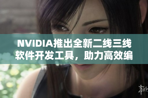 NVIDIA推出全新二线三线软件开发工具，助力高效编写网络应用