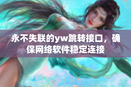 永不失联的yw跳转接口，确保网络软件稳定连接
