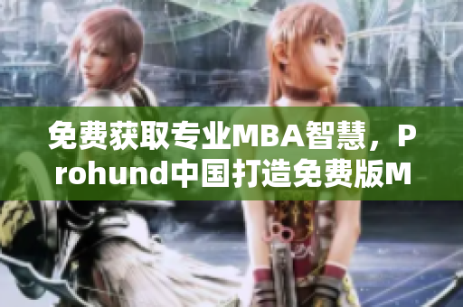 免费获取专业MBA智慧，Prohund中国打造免费版MBA智库助力职场进阶