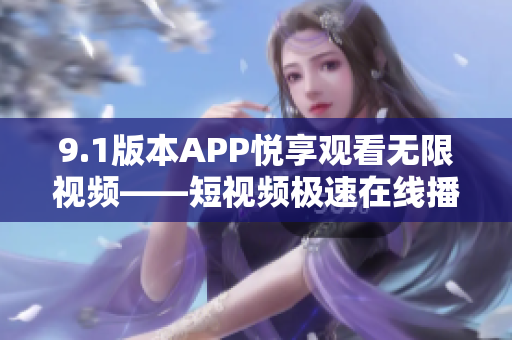 9.1版本APP悦享观看无限视频——短视频极速在线播放