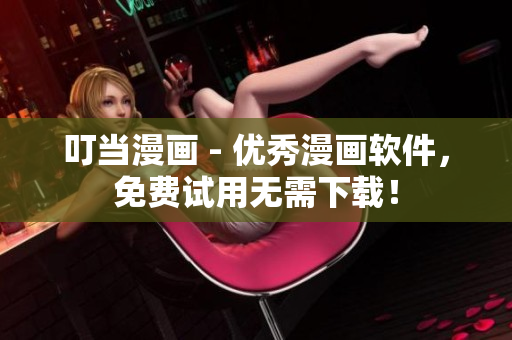 叮当漫画 - 优秀漫画软件，免费试用无需下载！