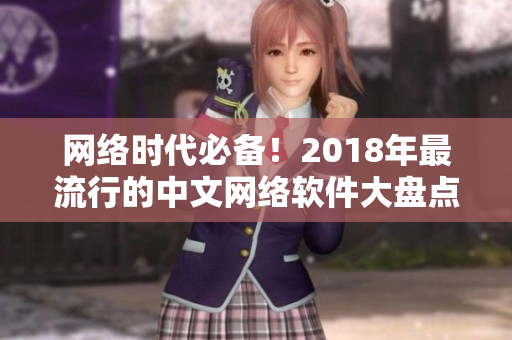 网络时代必备！2018年最流行的中文网络软件大盘点