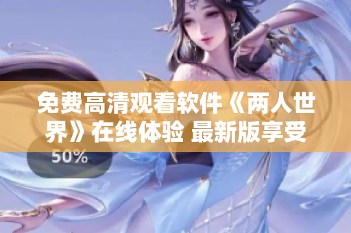 免费高清观看软件《两人世界》在线体验 最新版享受快捷互动
