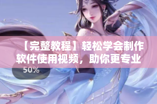 【完整教程】轻松学会制作软件使用视频，助你更专业！