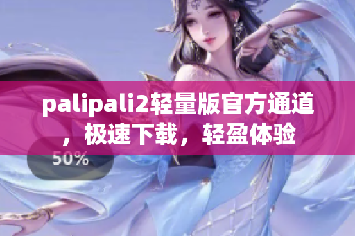 palipali2轻量版官方通道，极速下载，轻盈体验
