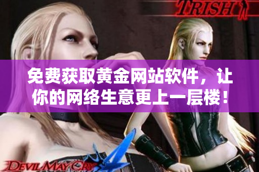 免费获取黄金网站软件，让你的网络生意更上一层楼！