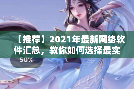 【推荐】2021年最新网络软件汇总，教你如何选择最实用的网络工具！