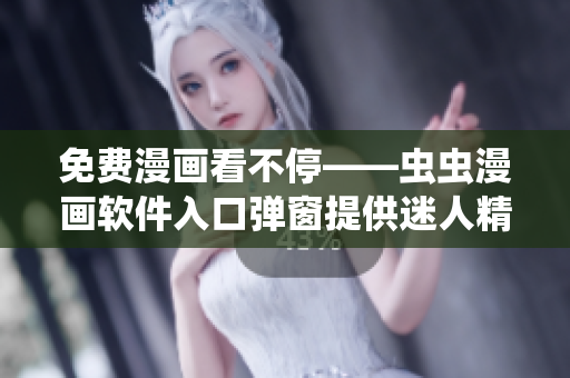免费漫画看不停——虫虫漫画软件入口弹窗提供迷人精彩漫画！
